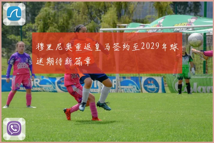 穆里尼奥重返皇马签约至2029年球迷期待新篇章