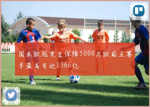 国米欧冠奖金保障5000万欧前五赛季最高可达1366亿