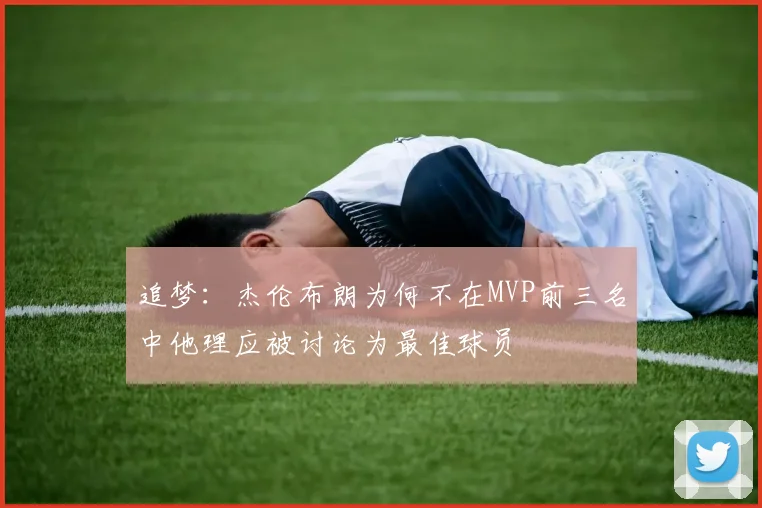 追梦：杰伦布朗为何不在MVP前三名中他理应被讨论为最佳球员
