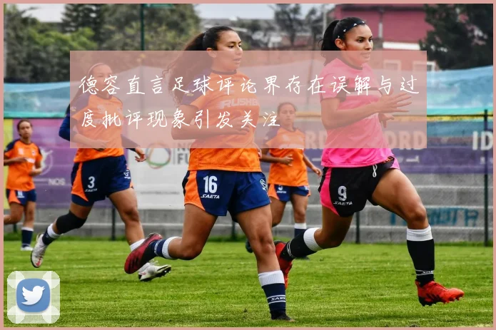 德容直言足球评论界存在误解与过度批评现象引发关注
