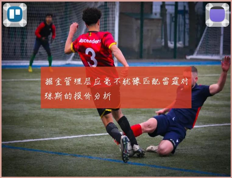 掘金管理层应毫不犹豫匹配雷霆对琼斯的报价分析