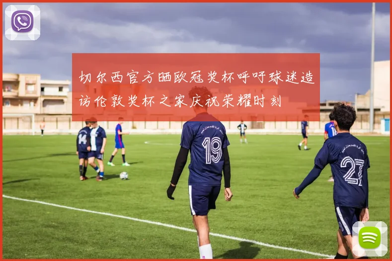 切尔西官方晒欧冠奖杯呼吁球迷造访伦敦奖杯之家庆祝荣耀时刻