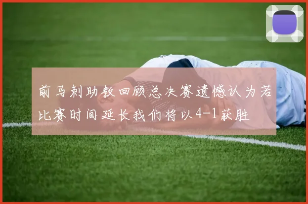 前马刺助教回顾总决赛遗憾认为若比赛时间延长我们将以4-1获胜