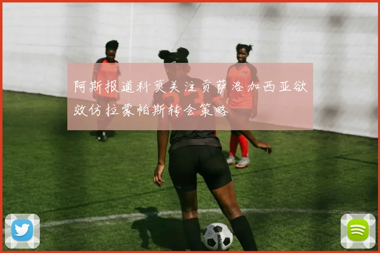 阿斯报道科莫关注贡萨洛加西亚欲效仿拉蒙帕斯转会策略