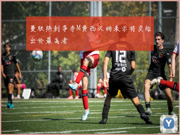 曼联热刺争夺M费西汉姆表示将卖给出价最高者