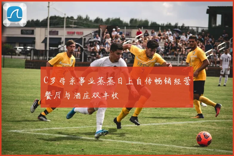 C罗母亲事业蒸蒸日上自传畅销经营餐厅与酒庄双丰收