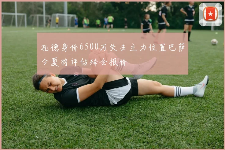 孔德身价6500万失去主力位置巴萨今夏将评估转会报价