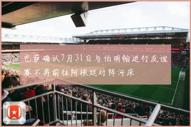 巴萨确认7月31日与伯明翰进行友谊赛不再前往阿根廷对阵河床