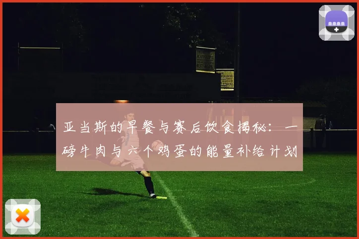 亚当斯的早餐与赛后饮食揭秘：一磅牛肉与六个鸡蛋的能量补给计划